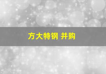 方大特钢 并购